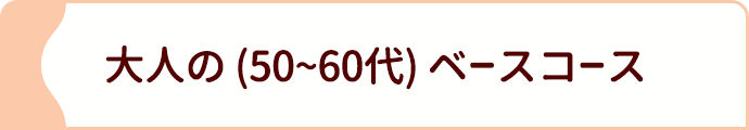 大人の (５０～６０代) ベースコース