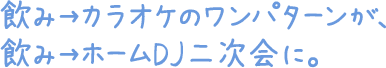 飲み→カラオケのワンパターンが、飲み→ホームDJ二次会に。