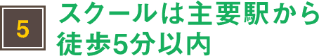 スクールは主要駅から徒歩5分以内