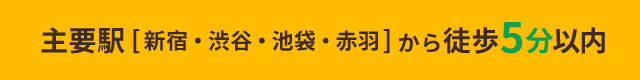 主要駅[新宿・渋谷・池袋・赤羽]から徒歩5分以内