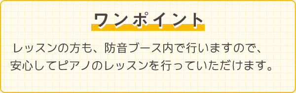 ワンポイント　レッスンの方も、防音ブース内で行いますので、安心してピアノのレッスンを行っていただけます。