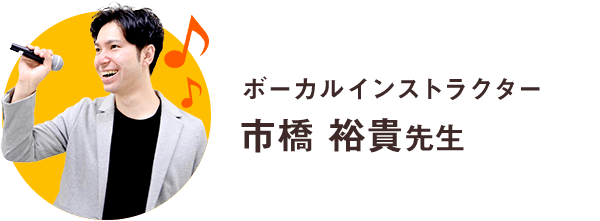 ボーカルインストラクター 市橋 裕貴先生