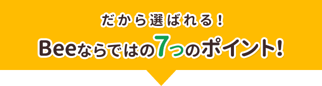 だから選ばれるBeeならではの7つのポイント！