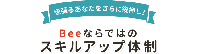 頑張るあなたをさらに後押し！Beeならではのスキルアップ体制