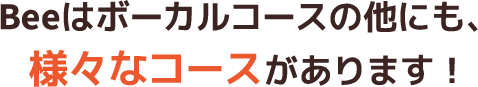 Beeはボーカルコースの他にも、様々なコースがあります！