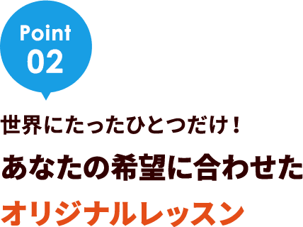 Point02 世界にたったひとつだけ！あなたの希望に合わせたオリジナルレッスン