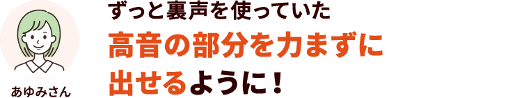 ずっと裏声を使っていた高音の部分を力まずに出せるように！