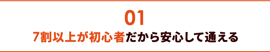 01 7割以上が初心者だから安心して通える