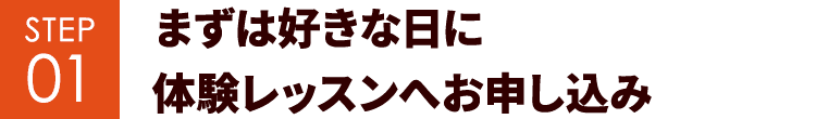 STEP01 まずは好きな日に体験レッスンへお申し込み