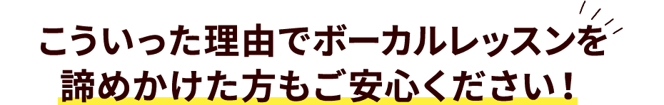 こういった理由でボーカルレッスンを諦めかけた方もご安心ください！