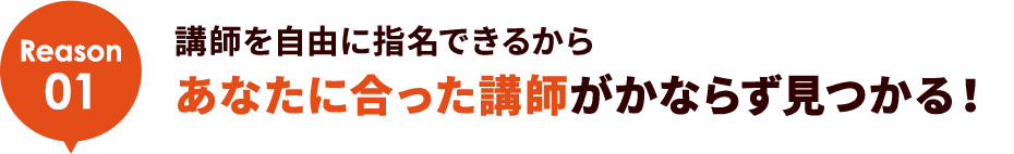 Reason01 講師を自由に指名できるからあなたに合った講師がかならず見つかる！