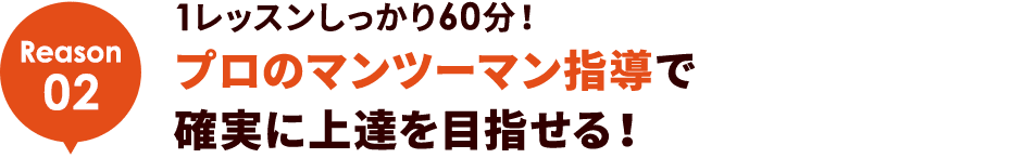 Reason02 1レッスンしっかり60分！プロのマンツーマン指導で確実に上達を目指せる！