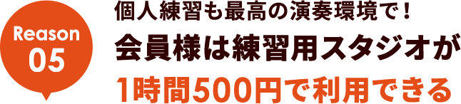 Reason05 個人練習も最高の演奏環境で！会員様は練習用スタジオが1時間500円で利用できる