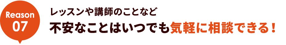 Reason07 レッスンや講師のことなど不安なことはいつでも気軽に相談できる！