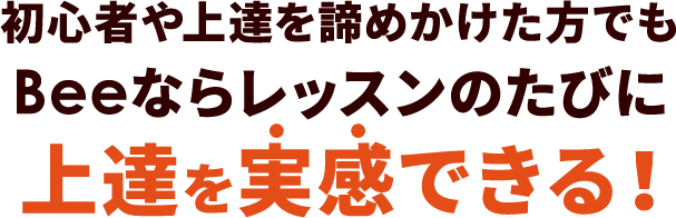 初心者や上達を諦めかけた方でもBeeならレッスンのたびに上達が実感できる！