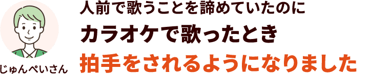 人前で歌うことを諦めていたのにカラオケで歌ったとき拍手をされるようになりました