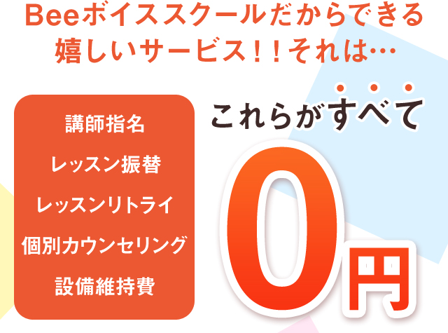 Beeボイススクールだから出来る嬉しいサービス　講師指名レッスン振替レッスンリトライ個別カウンセリング設備維持費これらがすべて0円